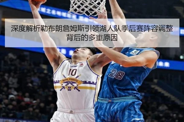 深度解析勒布朗詹姆斯引领湖人队季后赛阵容调整背后的多重原因